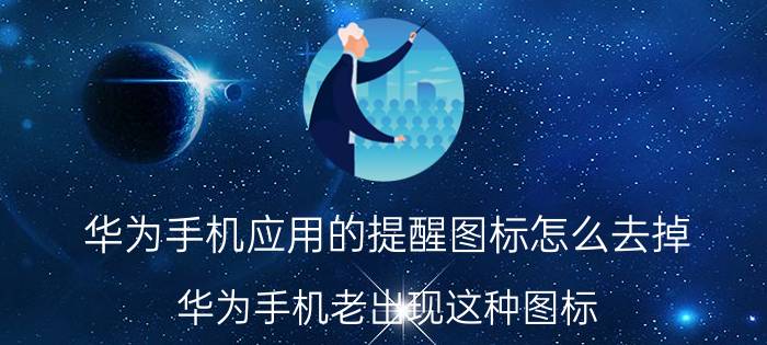 华为手机应用的提醒图标怎么去掉 华为手机老出现这种图标，怎样去掉？